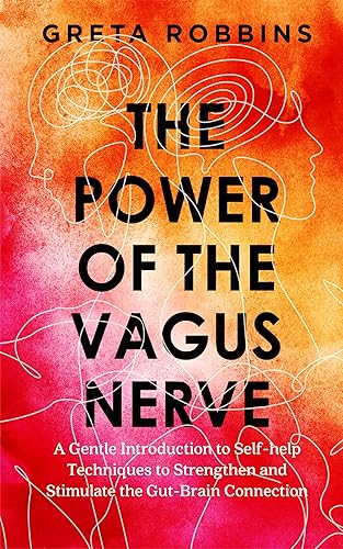 The Power of the Vagus Nerve A Gentle Introduction to Self-help Techniques to Strengthen and Stimulate the Gut-Brain Connection