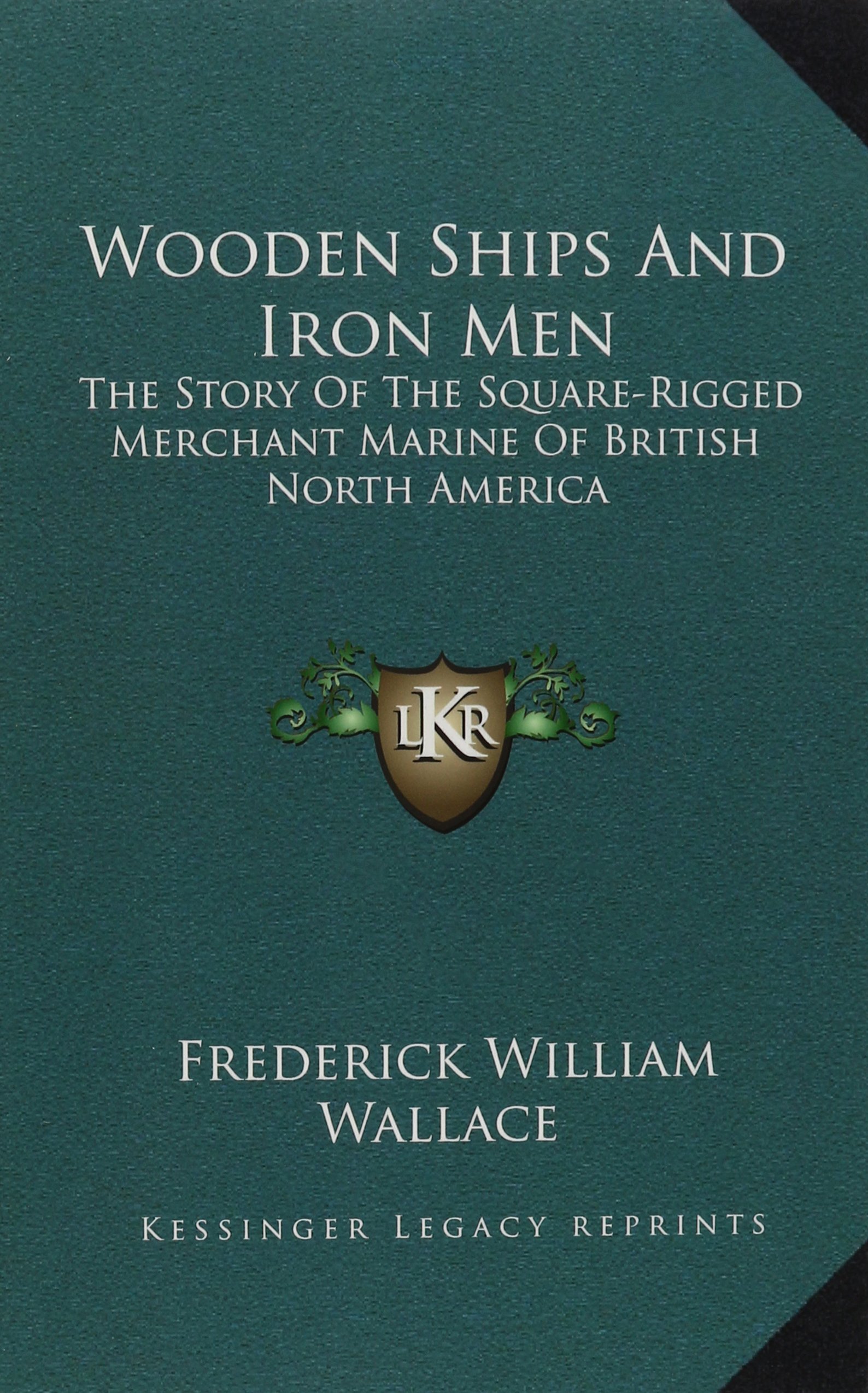 Wooden Ships And Iron Men: The Story Of The Square-Rigged Merchant Marine Of British North America