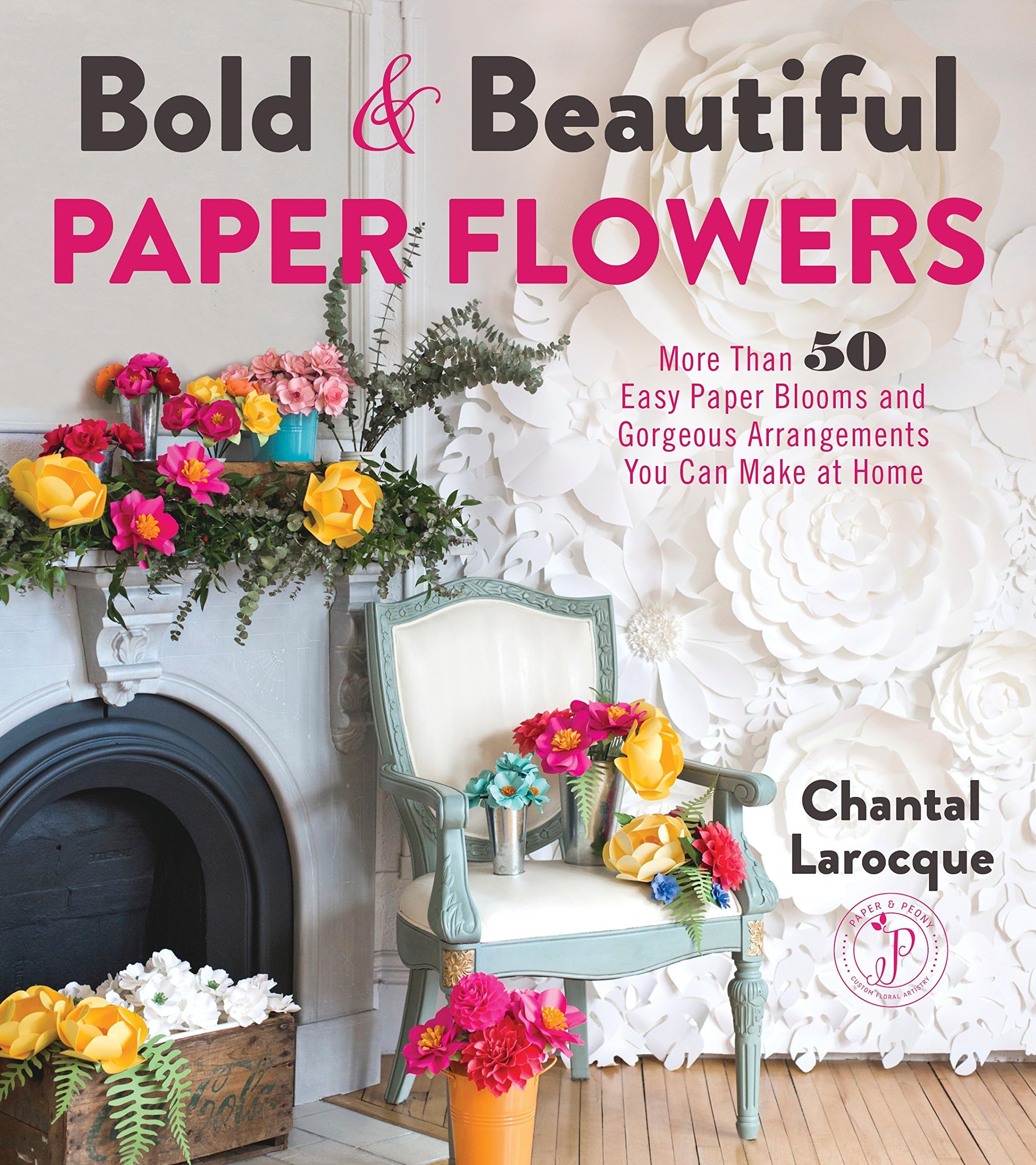 Bold & Beautiful Paper Flowers: More Than 50 Easy Paper Blooms and Gorgeous Arrangements You Can Make at Home Paperback – October 24, 2017