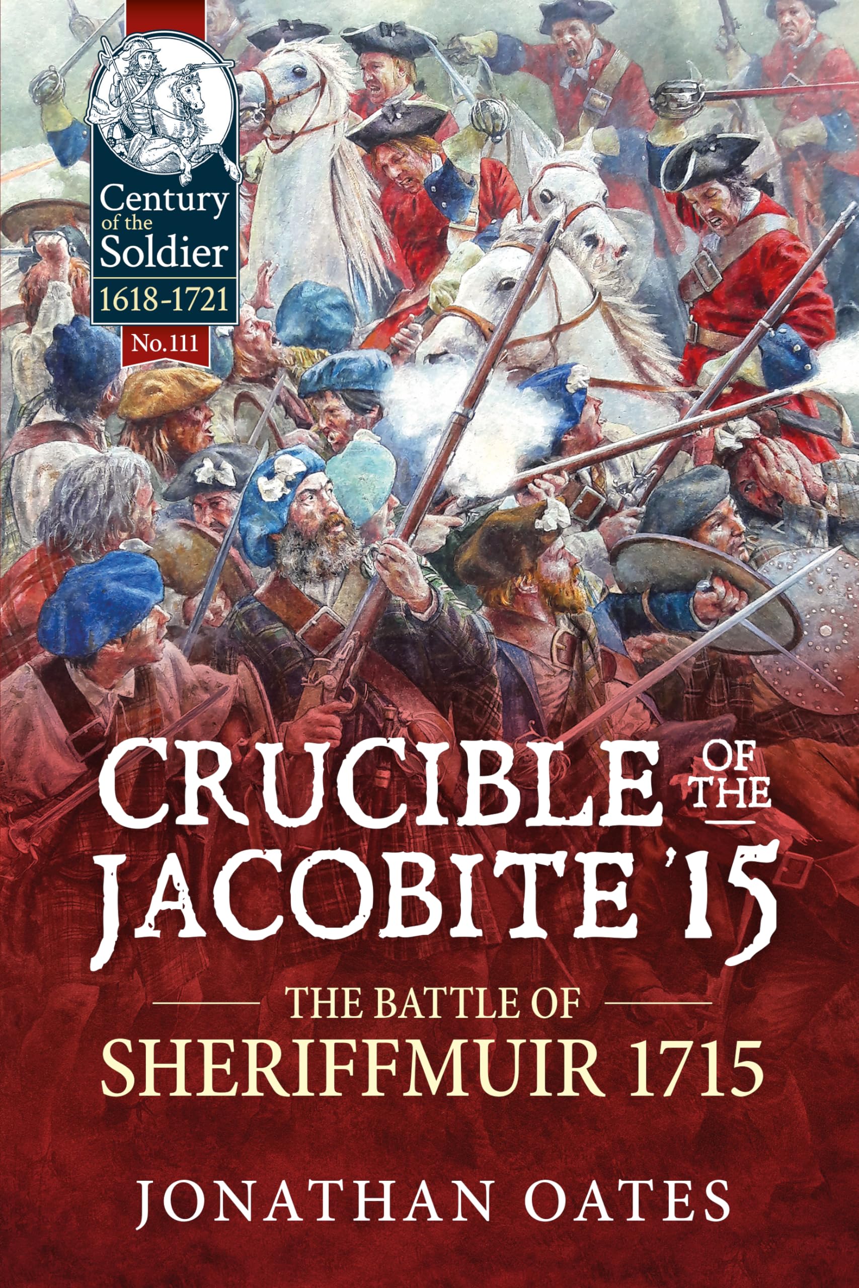 Crucible of the Jacobite '15: The Battle of Sheriffmuir 1715: 111 (Century of the Soldier 1618-1721)