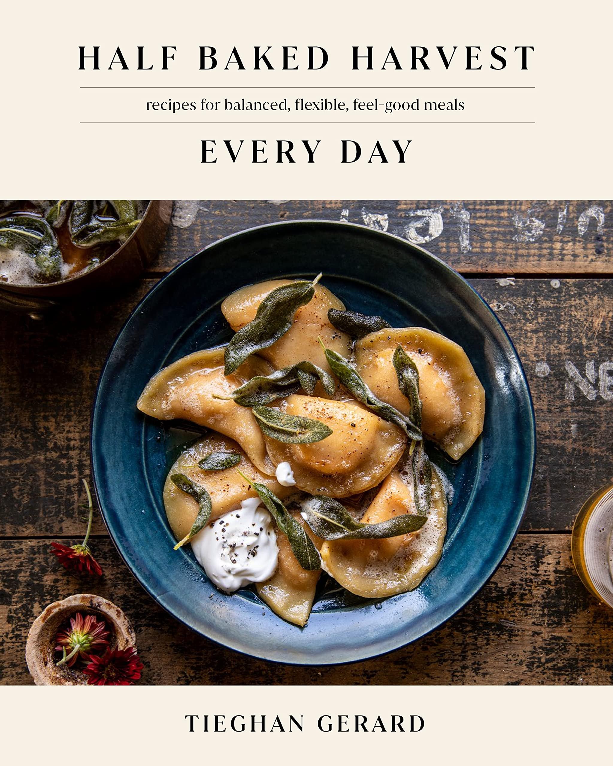 Half Baked Harvest Every Day: Recipes for Balanced, Flexible, Feel-Good Meals: Recipes for Balanced, Flexible, Feel-Good Meals: A Cookbook