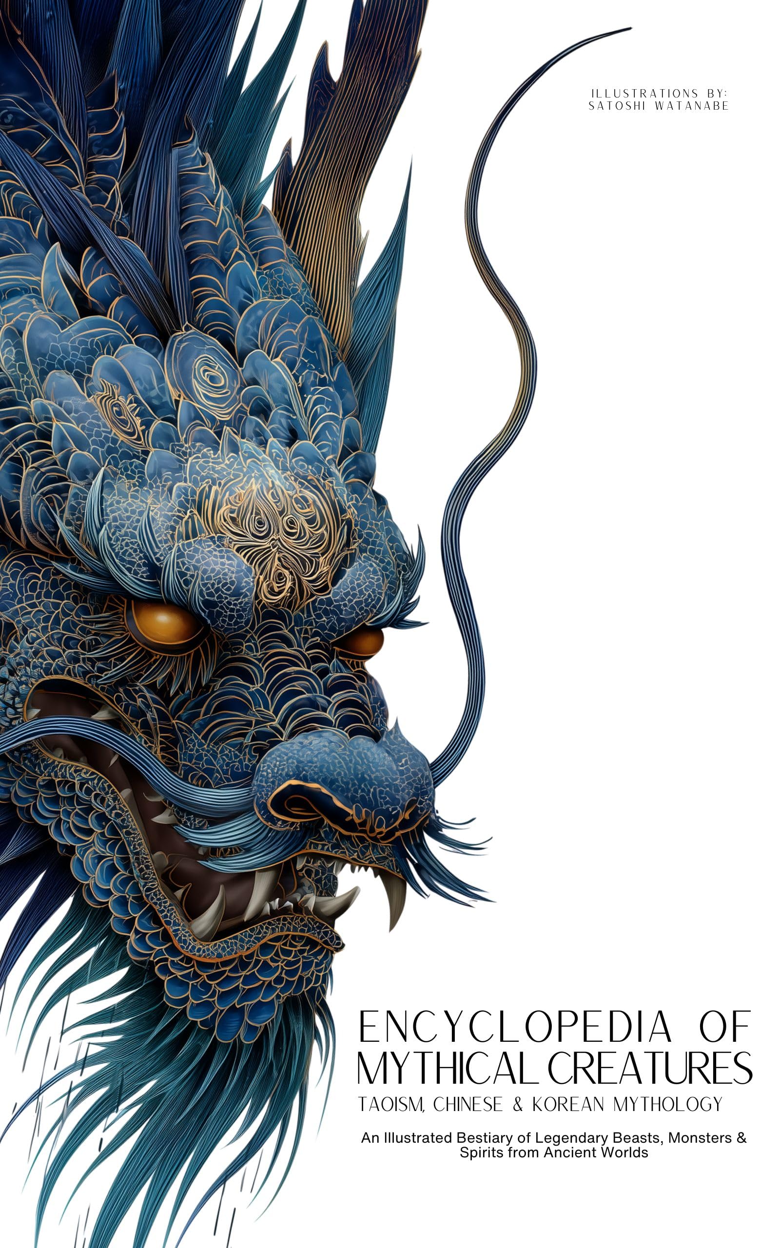 Encyclopedia of Mythical Creatures - Taoism, Chinese & Korean Mythology: An Illustrated Bestiary of Legendary Beasts, Dragons & Spirits from Ancient Civilizations. (Mythology and Folklore Book 11)