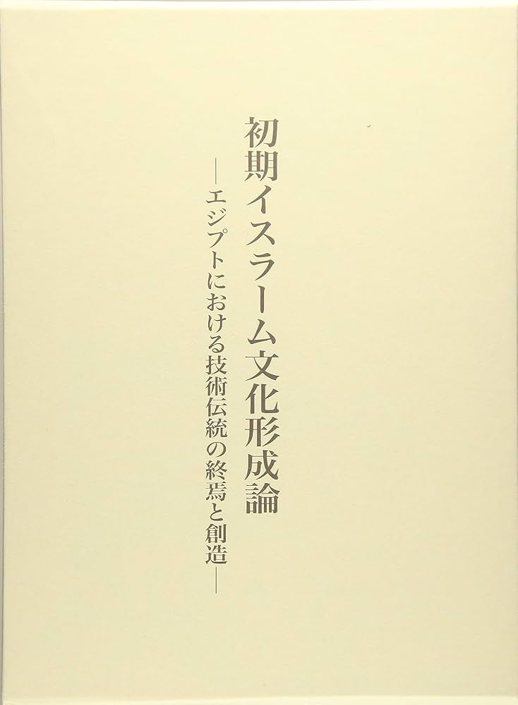 初期イスラーム文化形成論 エジプトにおける技術伝統の終焉と創造 初期イスラーム文化形成論―エジプトにおける技術伝統の終焉と創造