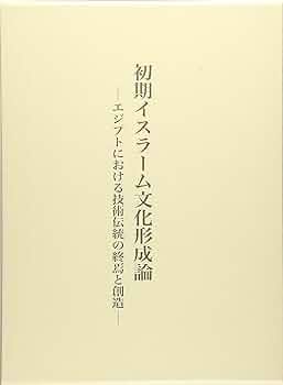 初期イスラーム文化形成論 エジプトにおける技術伝統の終焉と創造 初期イスラーム文化形成論―エジプトにおける技術伝統の終焉と