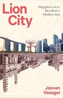 Lion City: Singapore and the Invention of Modern Asia