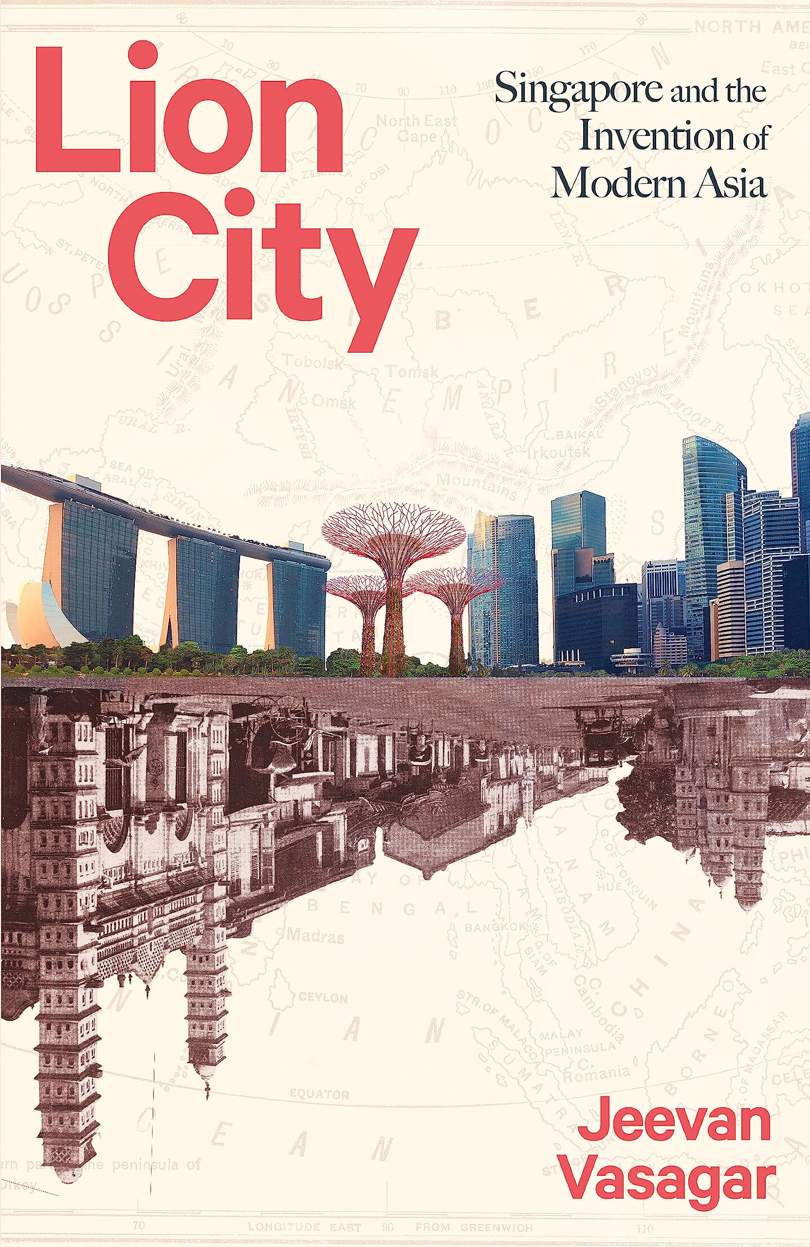 Lion City: Singapore and the Invention of Modern Asia