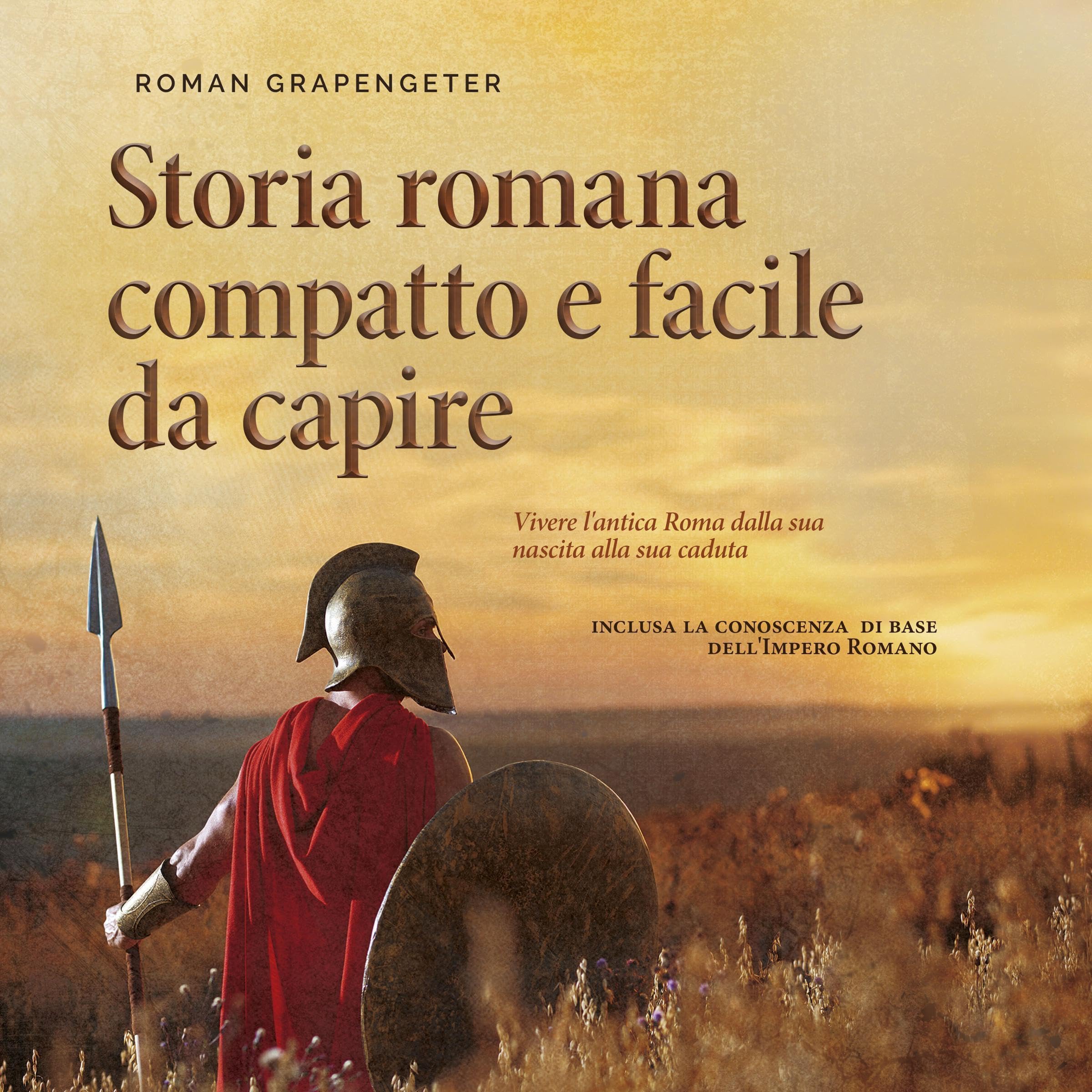 Storia romana compatto e facile da capire: Vivere l'antica Roma dalla sua nascita alla sua caduta - inclusa la conoscenza di base dell'Impero Romano
