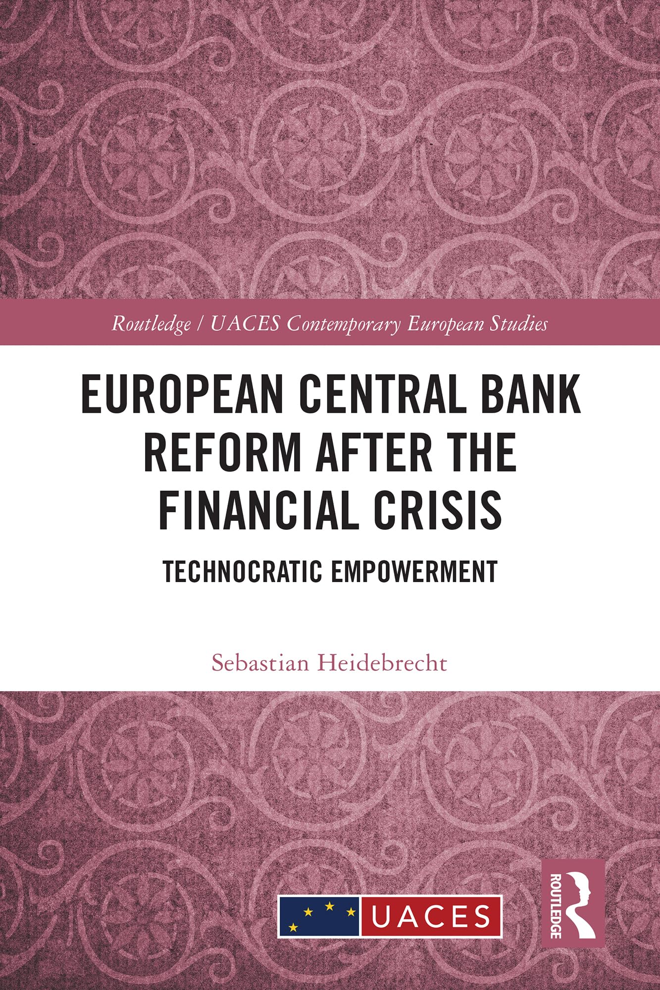 European Central Bank Reform After the Financial Crisis: Technocratic Empowerment (Routledge/UACES Contemporary European Studies)