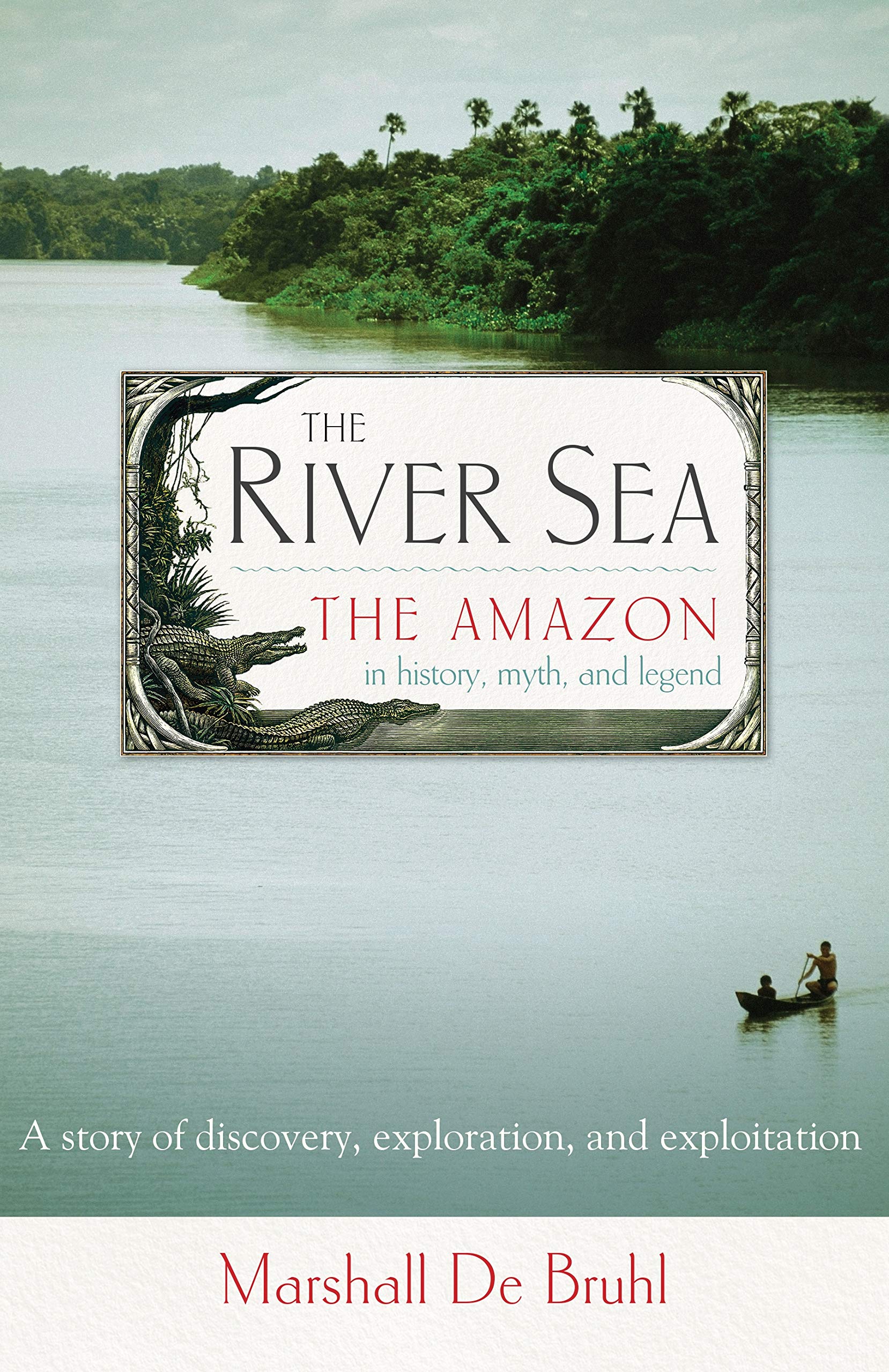 Marshall De BruhlThe River Sea: The Amazon in History, Myth, and Legend