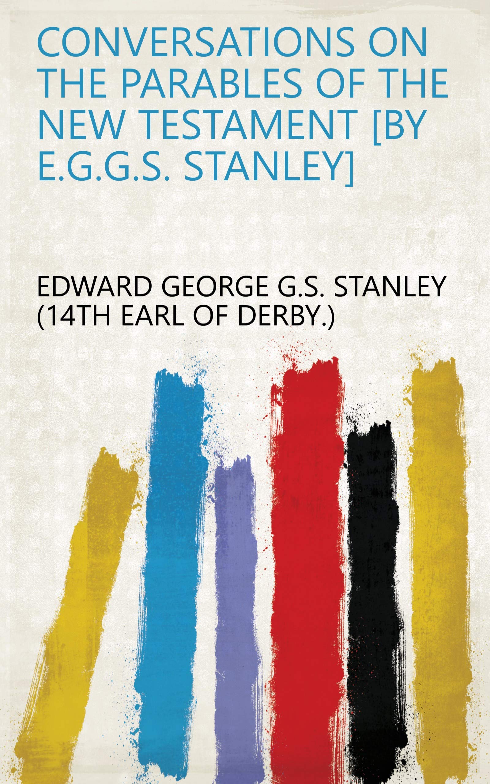 Conversations on the parables of the New Testament [by E.G.G.S. Stanley]