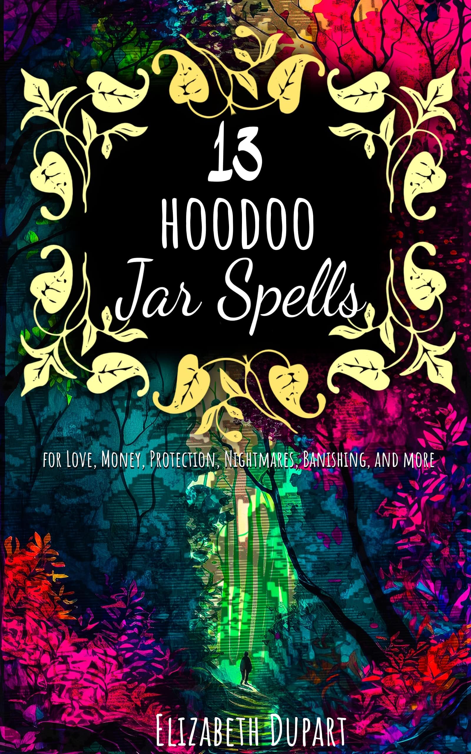 13 Hoodoo Jar Spells: Love Money Protection Nightmares Banishing and More (Hoodoo Recipes)