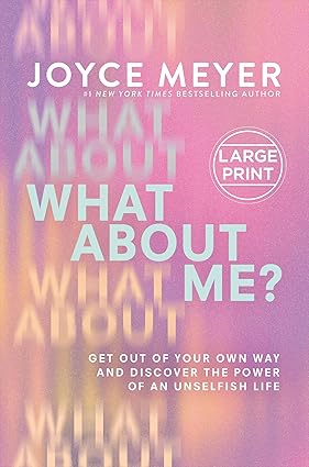 What About Me?: Get Out of Your Own Way and Discover the Power of an Unselfish Life