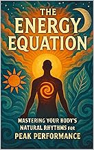 The Energy Equation: Mastering Your Body's Natural Rhythms for Peak Performance