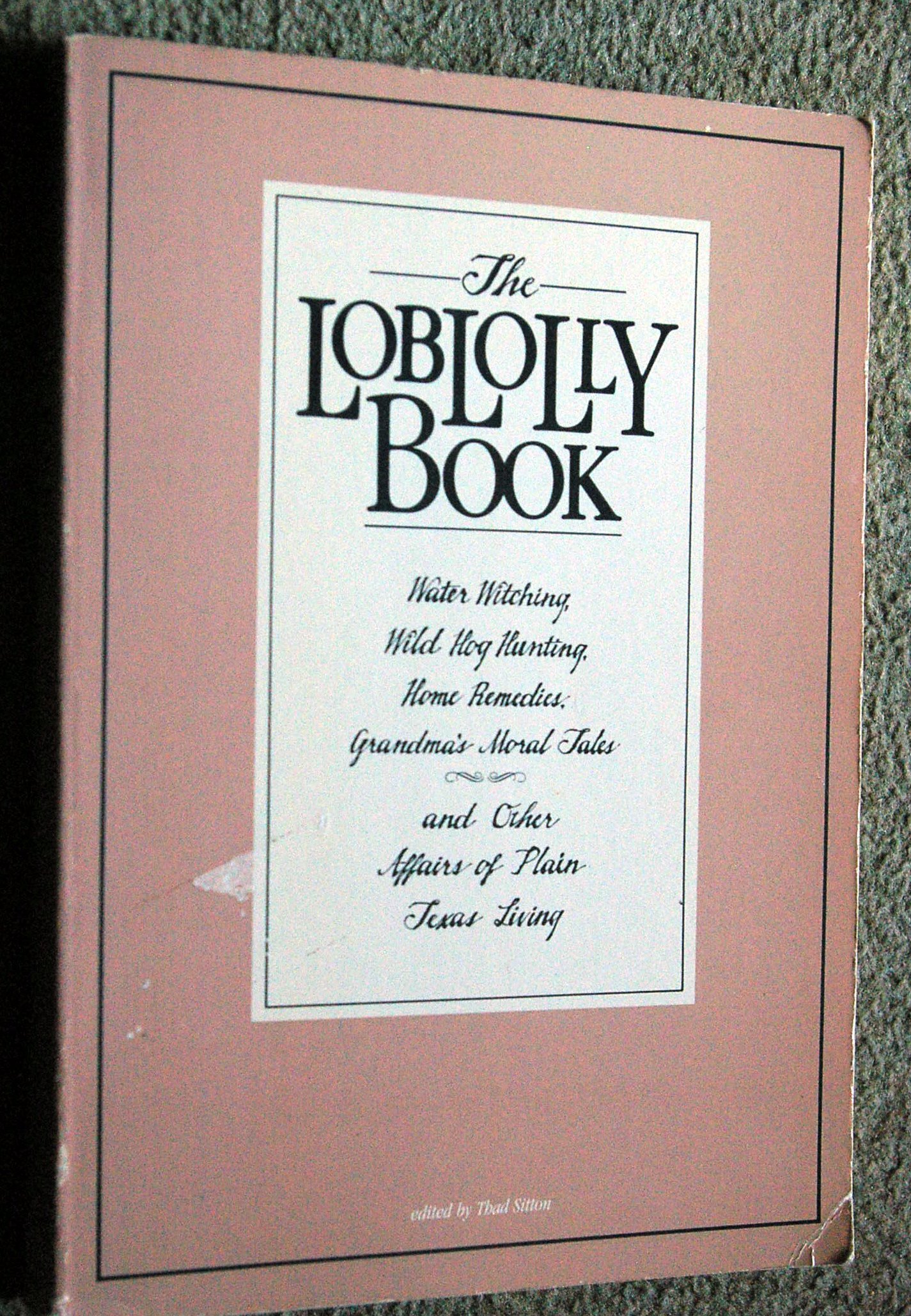 The Loblolly book: Water witching, wild hog hunting, home remedies, grandma's moral tales, and other affairs of plain Texas living