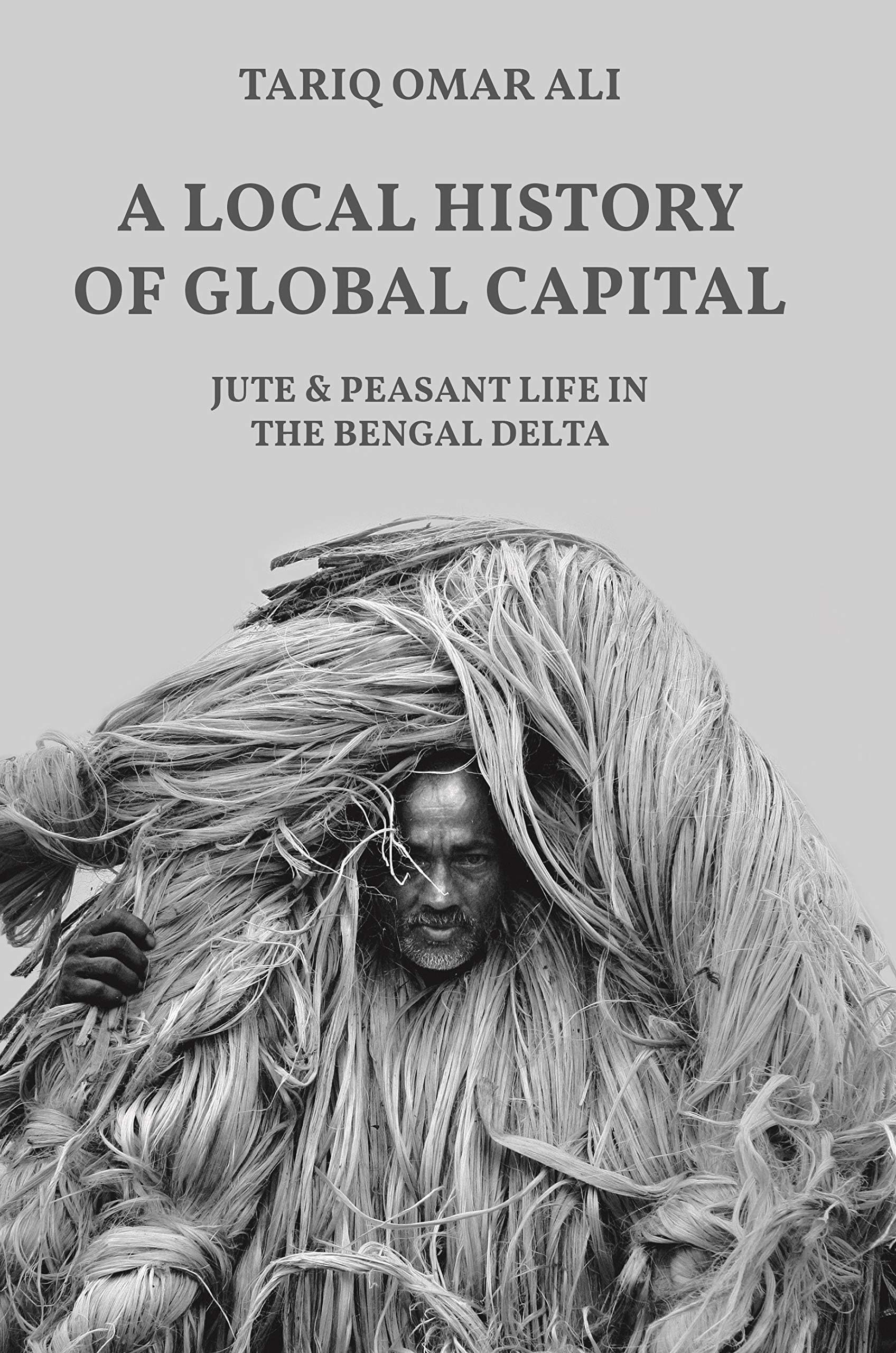 A Local History of Global Capital: Jute and Peasant Life in the Bengal Delta: 5 (Histories of Economic Life, 5)
