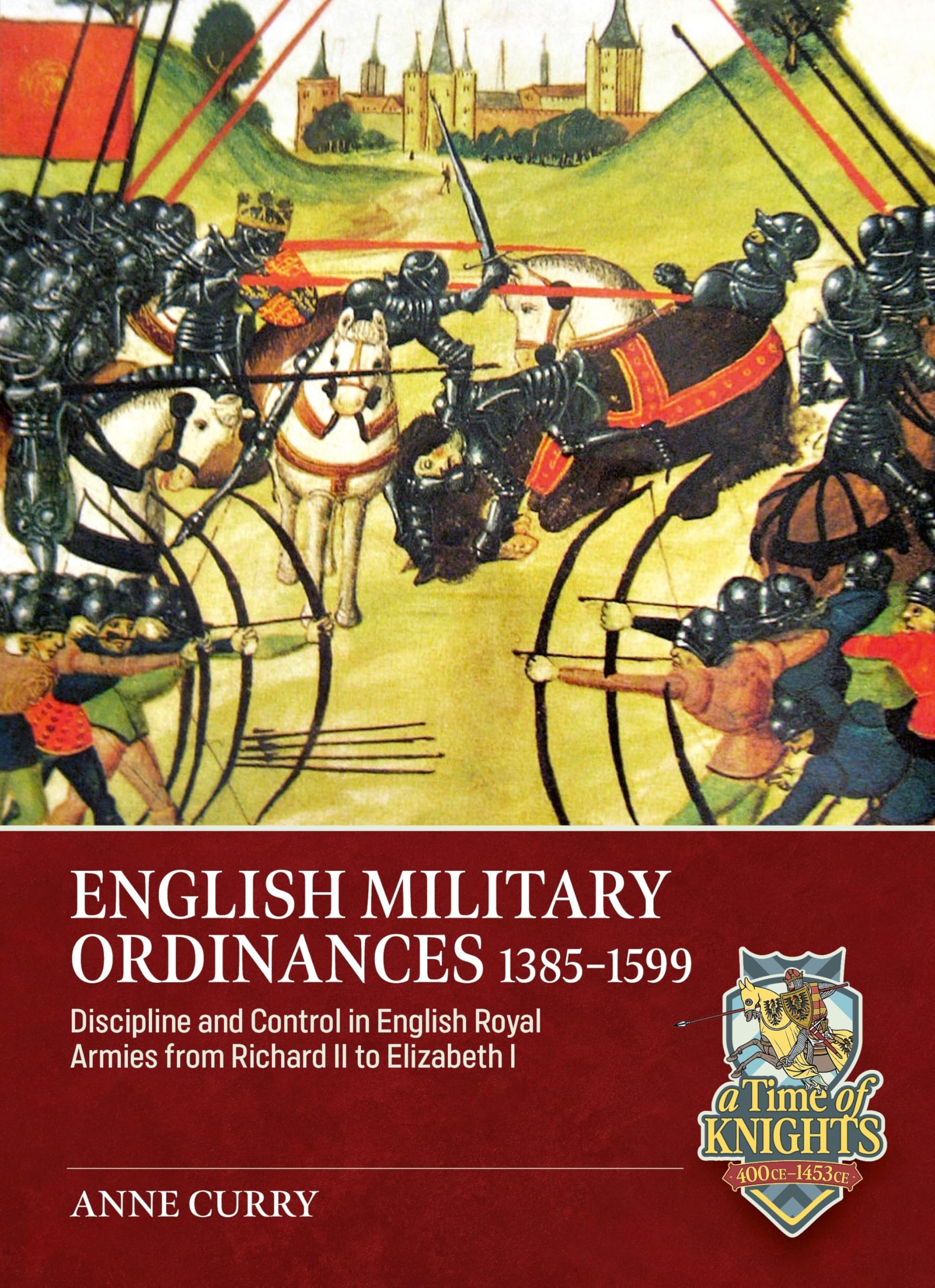 English Military Ordinances 1385-1599: Discipline and Control in English Royal Armies from Richard II to Elizabeth I (A Time of Knights 400 CE to 1453 CE)