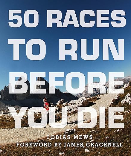 50 Races to Run Before You Die: The Essential Guide to 50 Epic Foot-Races Across the Globe