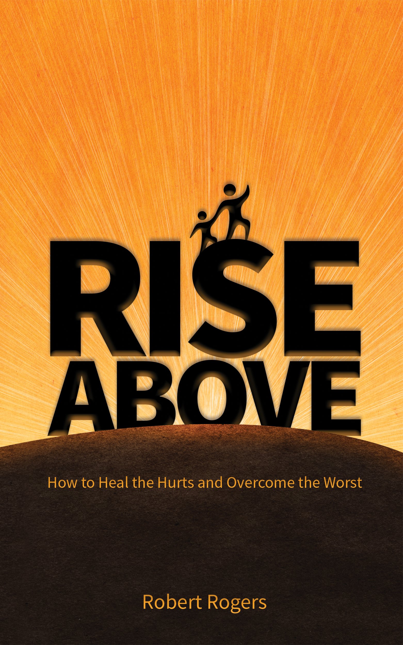 Rise Above: How to Heal the Hurts and Overcome the Worst