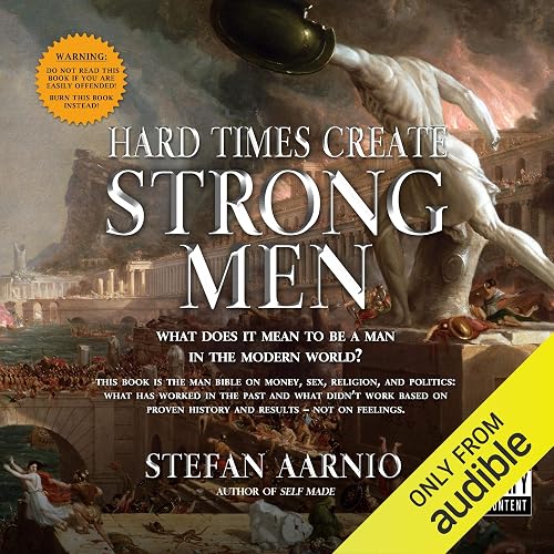 Hard Times Create Strong Men: Why the World Craves Leadership and How You Can Step Up to Fill the Need