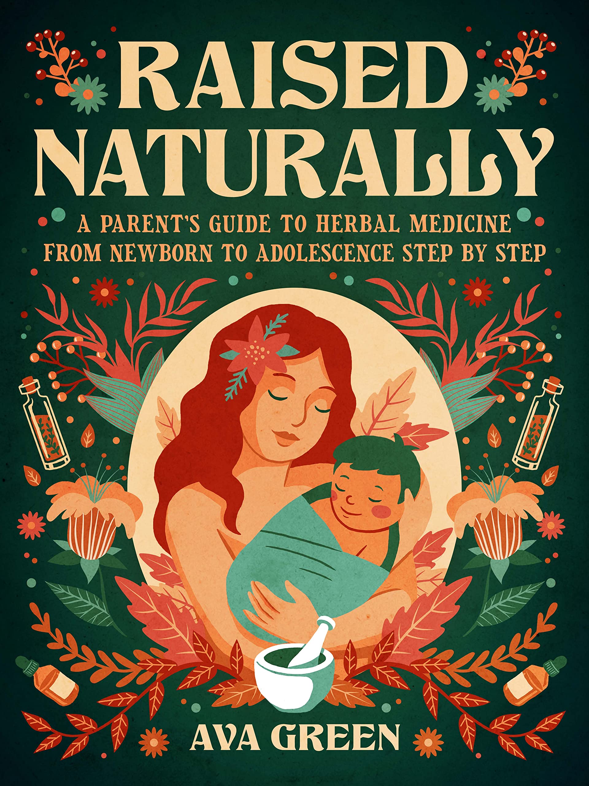 Raised Naturally: A Parent’s Guide to Herbal Medicine From Newborn to Adolescence Step by Step (Herbology for Beginners)