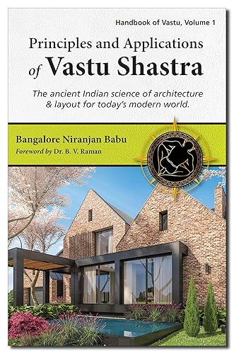 Principles and Applications of Vastu Shastra: The Ancient Indian Science Of Architecture and Layout For Today’s Modern World