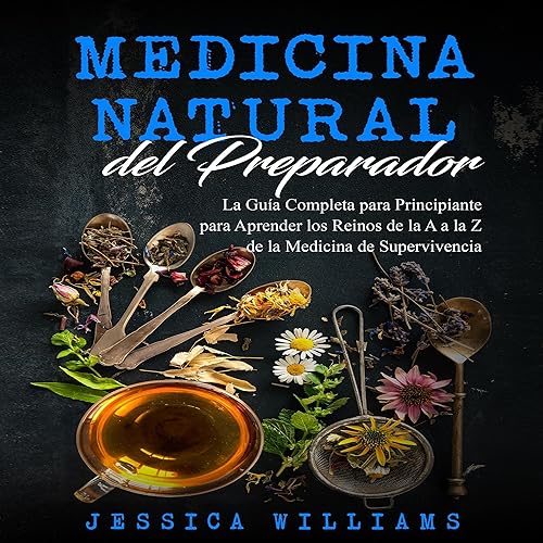 Medicina Natural del Preparador [Prepper’s Natural Medicine]: La Guía Completa para Principiante para Aprender los Reinos de la A a la Z de la Medicina de Supervivencia [The Complete Beginner’s Guide to Learn the Realms from A - Z of Survival Medicine]