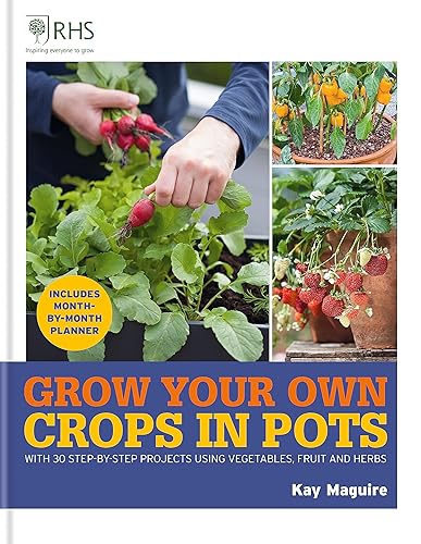 RHS Grow Your Own: Crops in Pots: with 30 step-by-step projects using vegetables, fruit and herbs (Royal Horticultural Society Grow Your Own)
