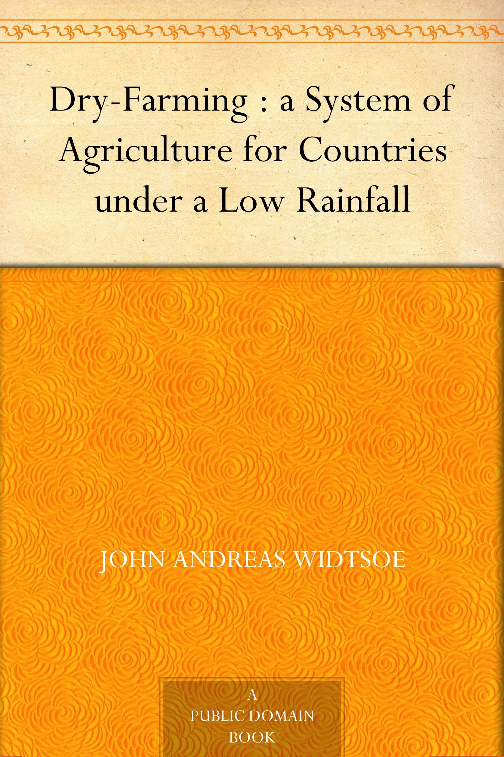 Dry-Farming : a System of Agriculture for Countries under a Low Rainfall