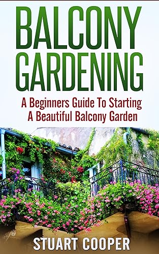 Balcony Gardening: A Beginners Guide To Starting A Beautiful Balcony Garden (beginners guide to gardening, beginners balcony gardening, urban farming, ... vertical garden, city garden, beginners)