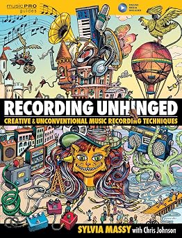 Recording Unhinged Creative and Unconventional Music Recording Techniques Music Pro Guides