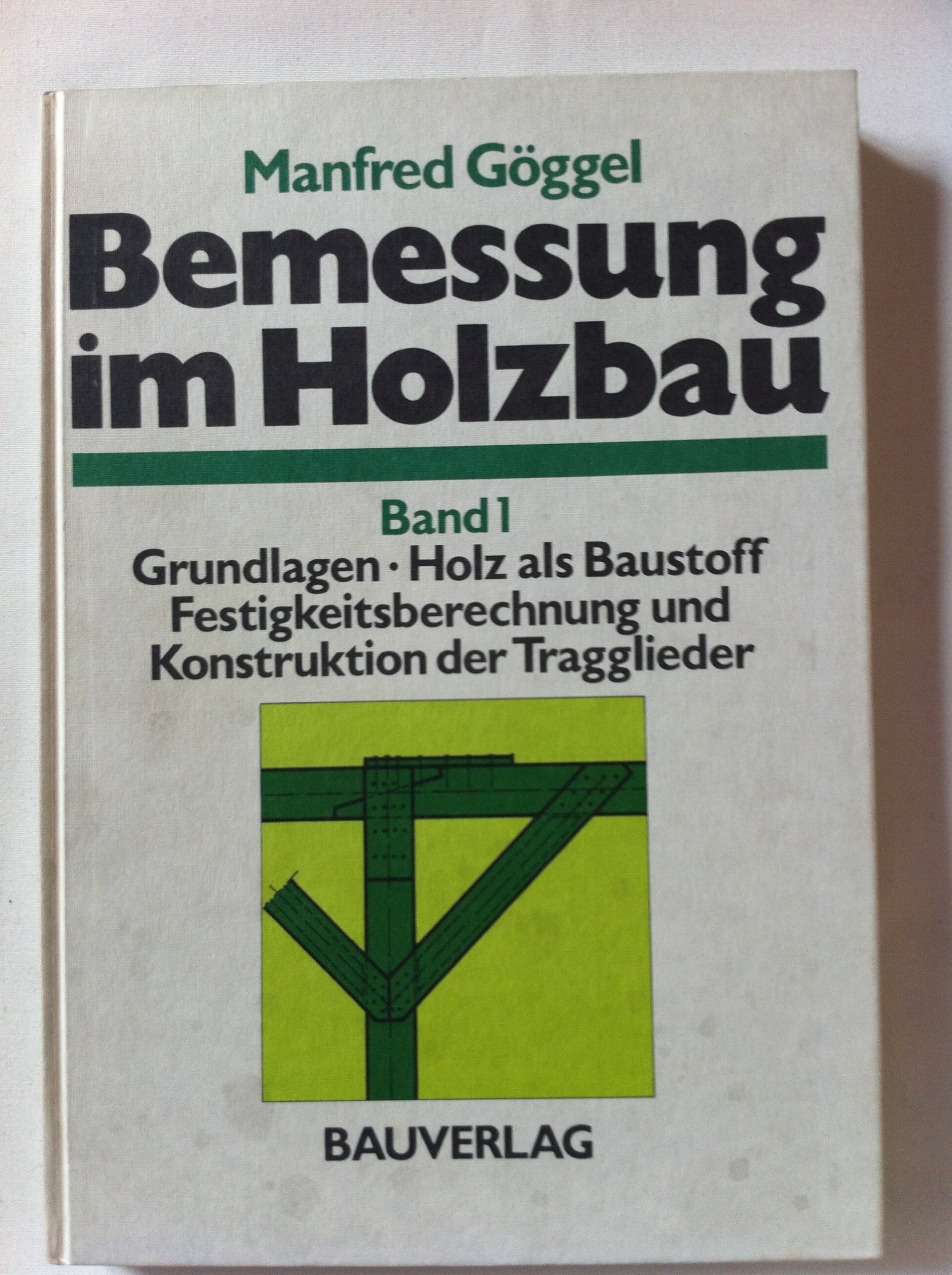Bemessung im Holzbau: Grundlagen. Holz als Baustoff. Festigkeitsberechnung und Konstruktion der Tragglieder