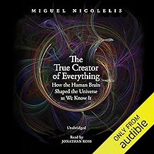 The True Creator of Everything: How the Human Brain Shaped the Universe as We Know It