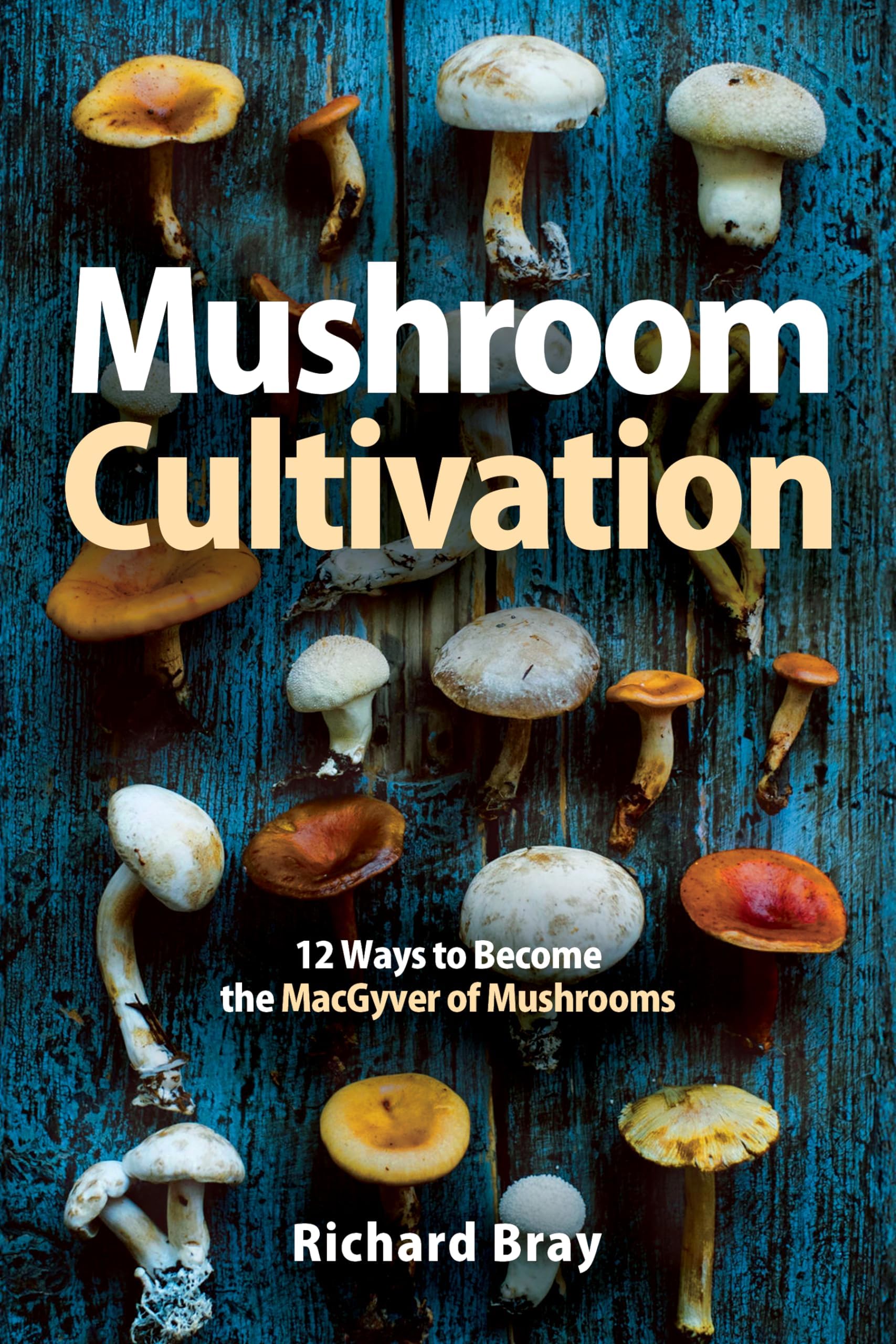Mushroom Cultivation: Become the MacGyver of Mushrooms - Easy Step-by-Step Instructions to Grow Any Mushroom at Home (Urban Homesteading Book 4)