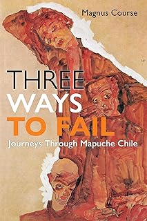 Three Ways to Fail: Journeys Through Mapuche Chile (Contemporary Ethnography)