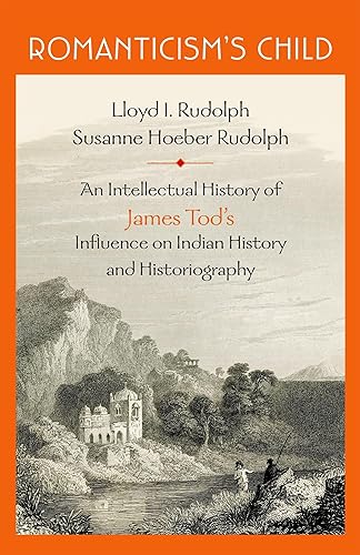 ROMANTICISM#S CHILD-PD: An Intellectual History of James Tod’s Influence on Indian History and Historiography