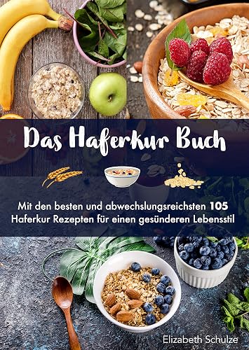 Das Haferkur Buch: Mit den besten und abwechslungsreichsten 105 Haferkur Rezepten für einen gesünderen Lebensstil