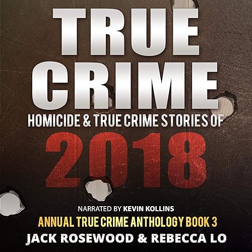 True Crime: Homicide &amp; True Crime Stories of 2018: Annual True Crime Anthology, Book 3