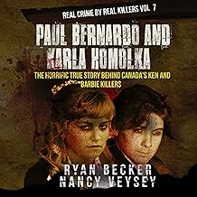 Paul Bernardo and Karla Homolka: The Horrific True Story Behind Canada's Ken and Barbie Killers (Real Crime by Real Killers, Book 7)