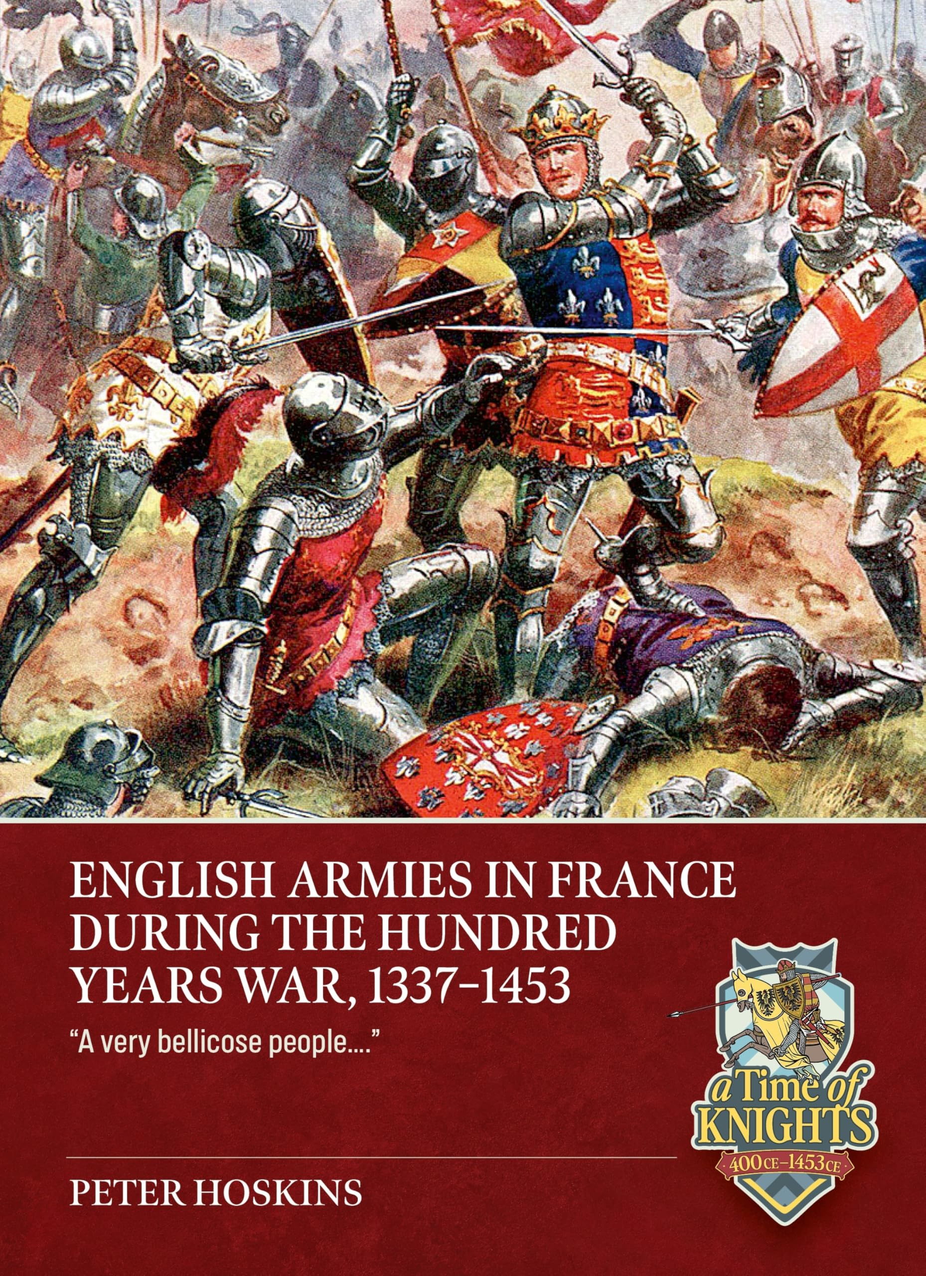 English Armies in France during the Hundred Years War, 1337-1453: “A very bellicose people….” (A Time of Knights 400 CE to 1453 CE)