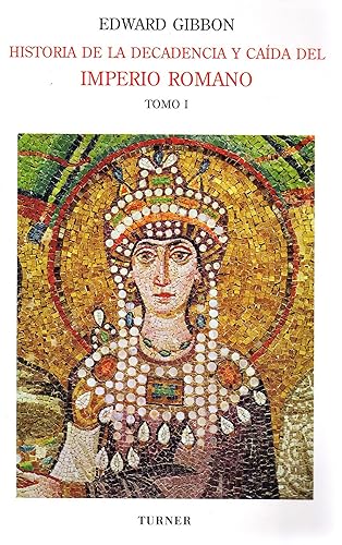 Historia de la decadencia y caída del Imperio Romano. Tomo I: Desde los Antoninos hasta Diocleciano (años 96 a 313). Desde la renuncia de Diocleciano ... (años 305 a 438) (Biblioteca Turner)