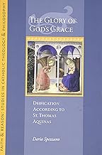 The Glory of God's Grace: Deification According to St. Thomas Aquinas (Faith and Reason Studies in Catholic Theology and P...
