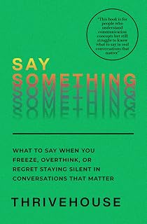 SAY SOMETHING: What to Say When You Freeze, Overthink, or Regret Staying Silent in Conversations That Matter