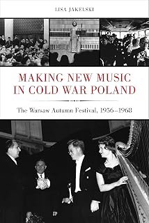Making New Music in Cold War Poland: The Warsaw Autumn Festival, 1956-1968 (California Studies in 20th-Century Music Book 19) (Volume 19)