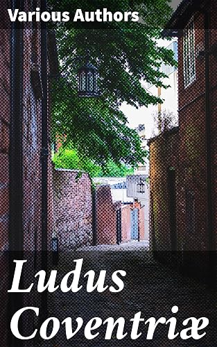 Ludus Coventriæ: A Collection of Mysteries ат Coventry on the Feast of Corpus Christi