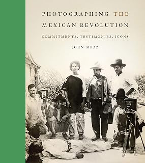 Photographing the Mexican Revolution: Commitments, Testimonies, Icons (The William and Bettye Nowlin Series in Art, History, and Culture of the Western Hemisphere)