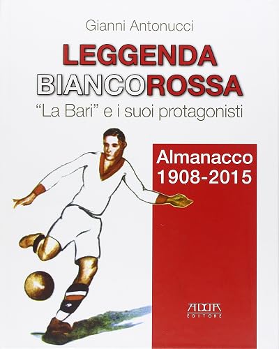 Leggenda biancorossa. «La Bari» e i suoi protagonisti. Almanacco (1908-2015)