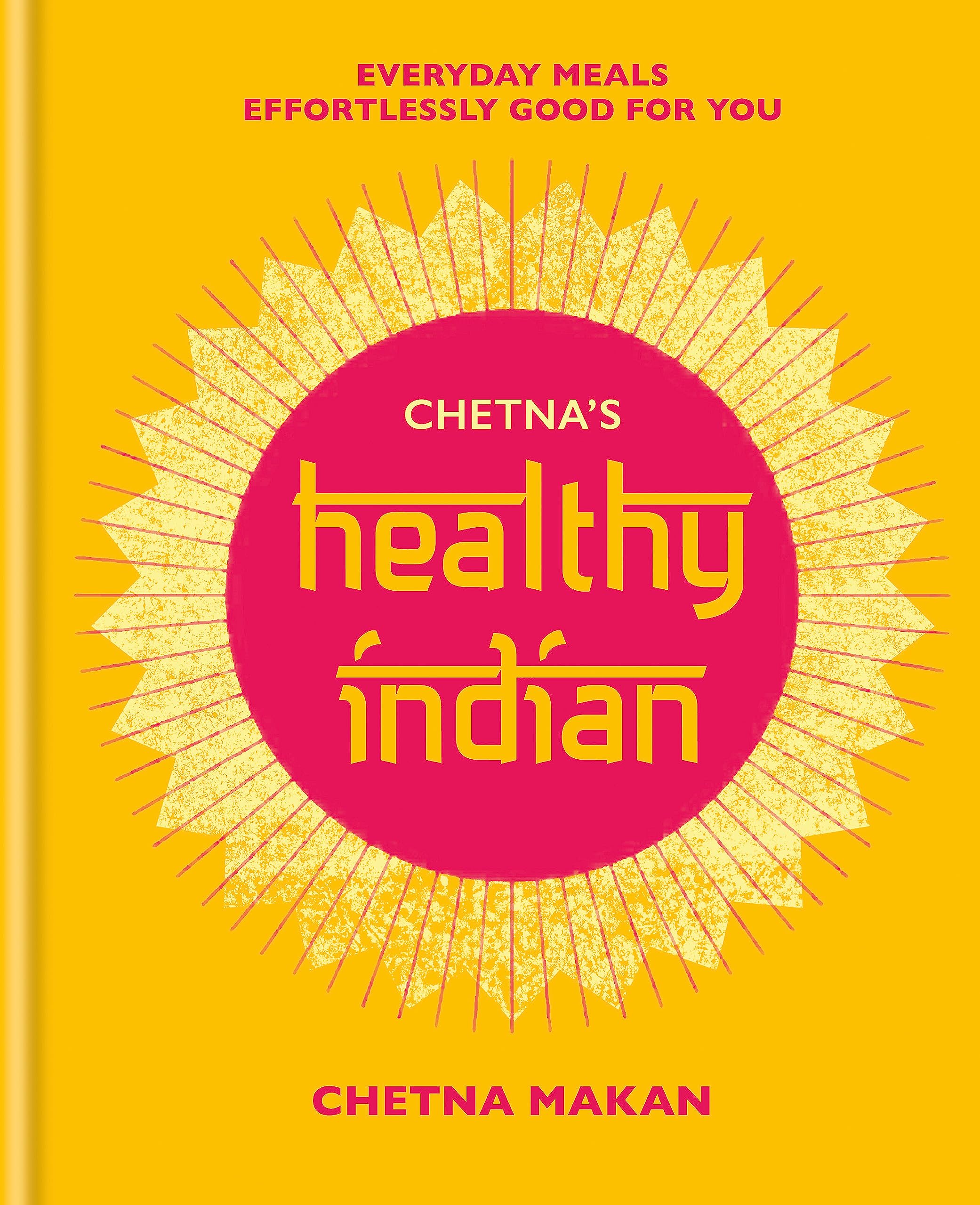 Mitchell Beazley Chetna's Healthy Indian: Everyday family meals effortlessly good for you
