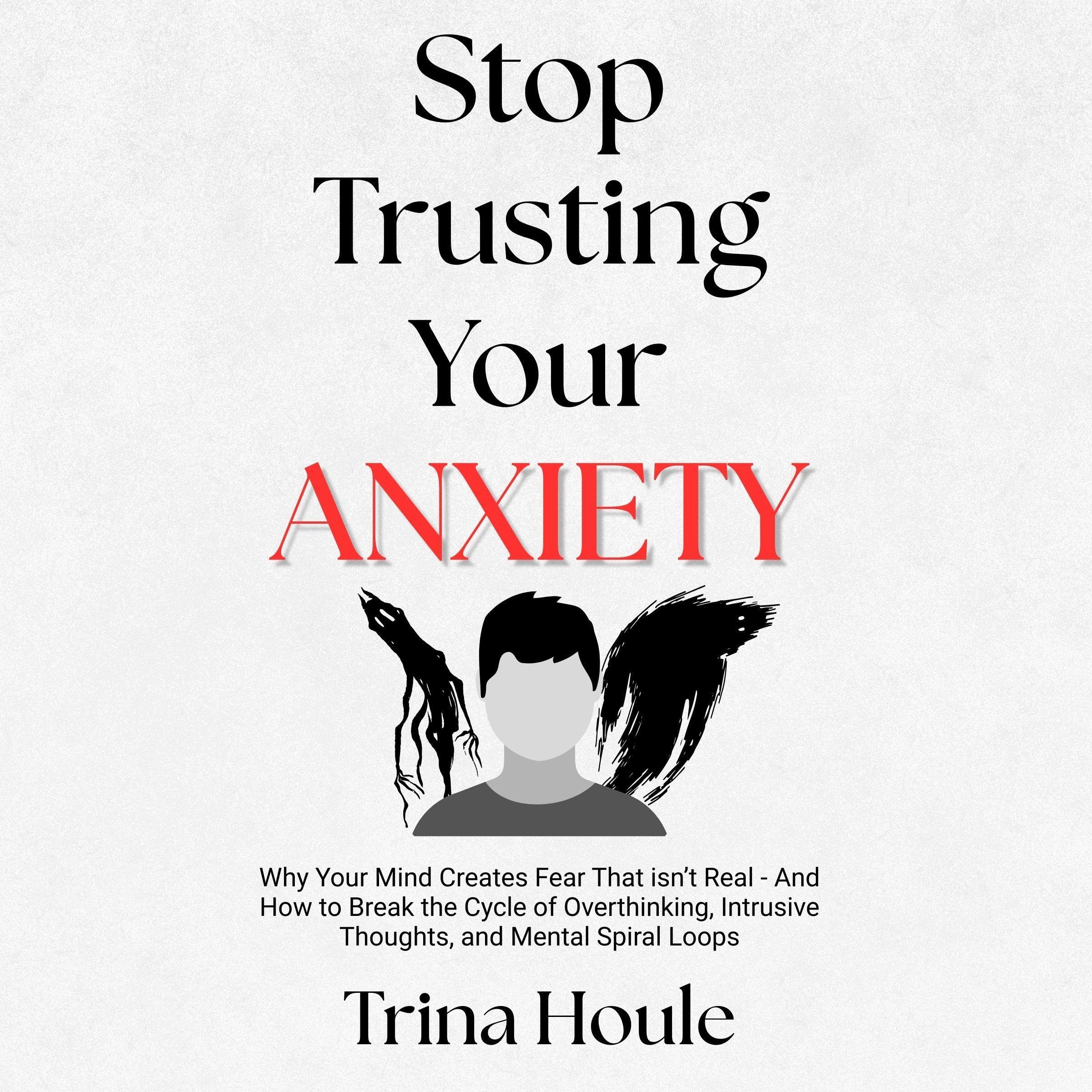 Stop Trusting Your Anxiety: Why Your Mind Creates Fear That isn’t Real - And How to Break the Cycle of Overthinking, Intrusive Thoughts, and Mental Spiral Loops