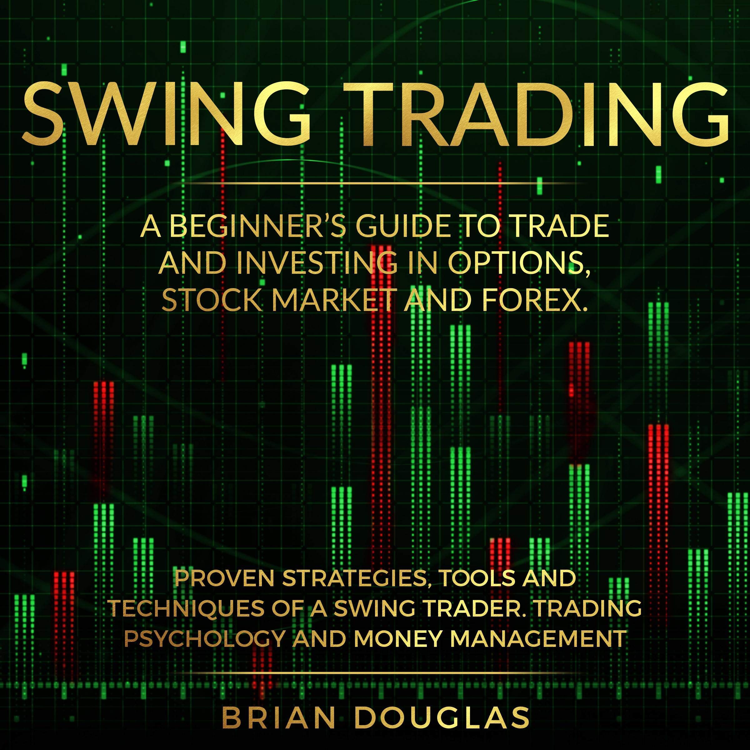 Swing Trading: A Beginners Guide to Trade and Investing in Options, Stock Market and Forex. Proven Strategies, Tools, and Techniques of a Swing Trader. Trading Psychology and Money Management