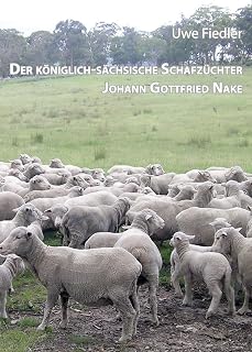 Der königlich-sächsische Schafzüchter Johann Gottfried Nake: Dem Andenken des Heimatforschers Roland Paeßler gewidmet (Beiträge zur Heimatforschung in Sachsen)